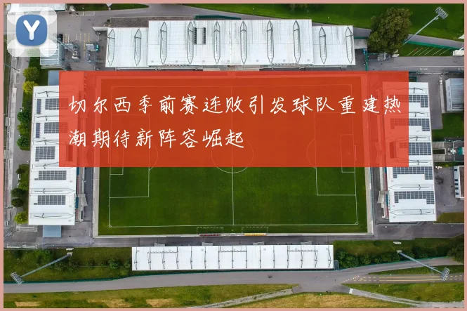 切尔西季前赛连败引发球队重建热潮期待新阵容崛起